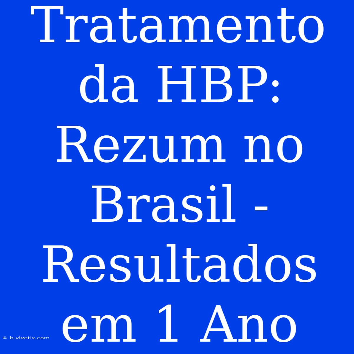 Tratamento Da HBP: Rezum No Brasil - Resultados Em 1 Ano