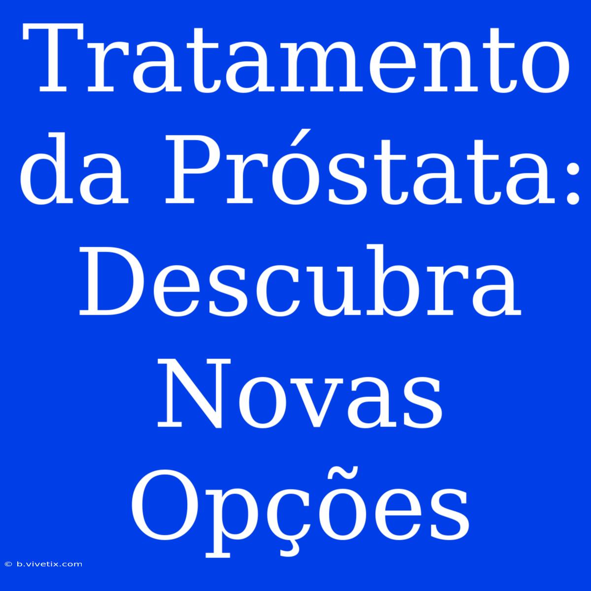 Tratamento Da Próstata: Descubra Novas Opções