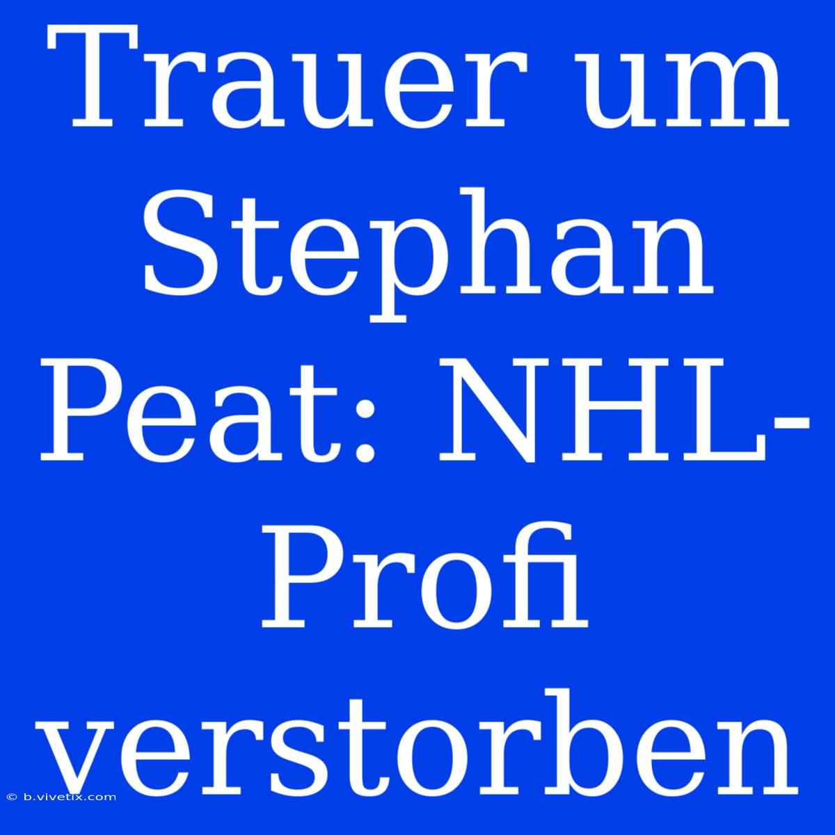 Trauer Um Stephan Peat: NHL-Profi Verstorben 