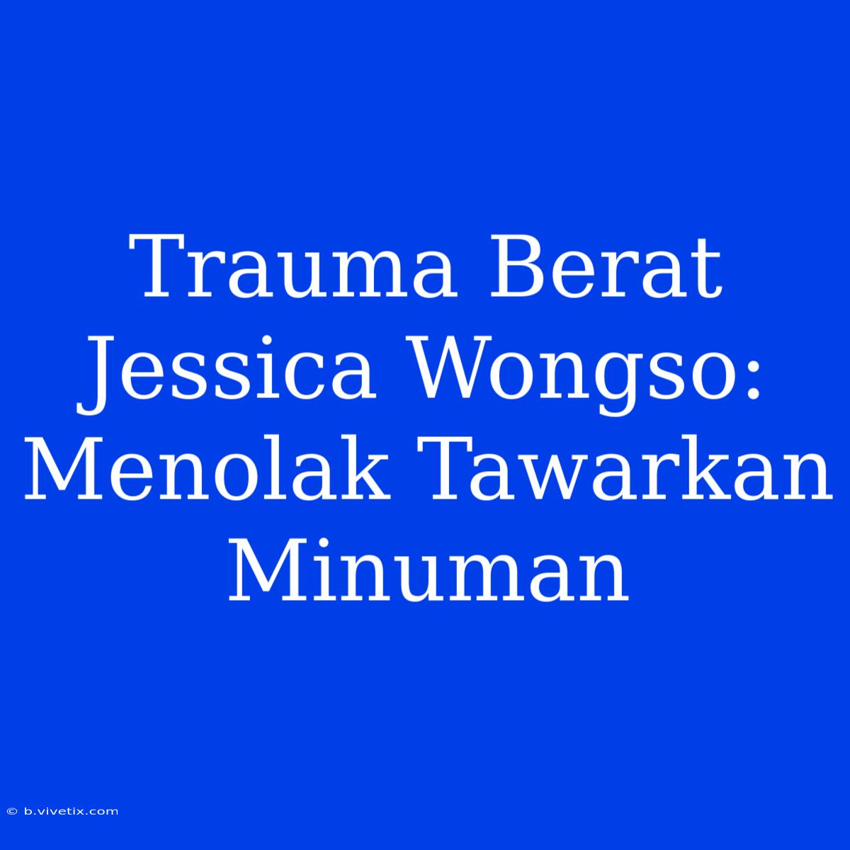 Trauma Berat Jessica Wongso: Menolak Tawarkan Minuman