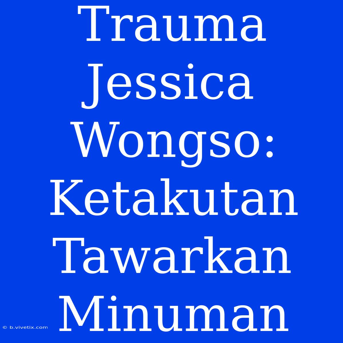 Trauma Jessica Wongso: Ketakutan Tawarkan Minuman