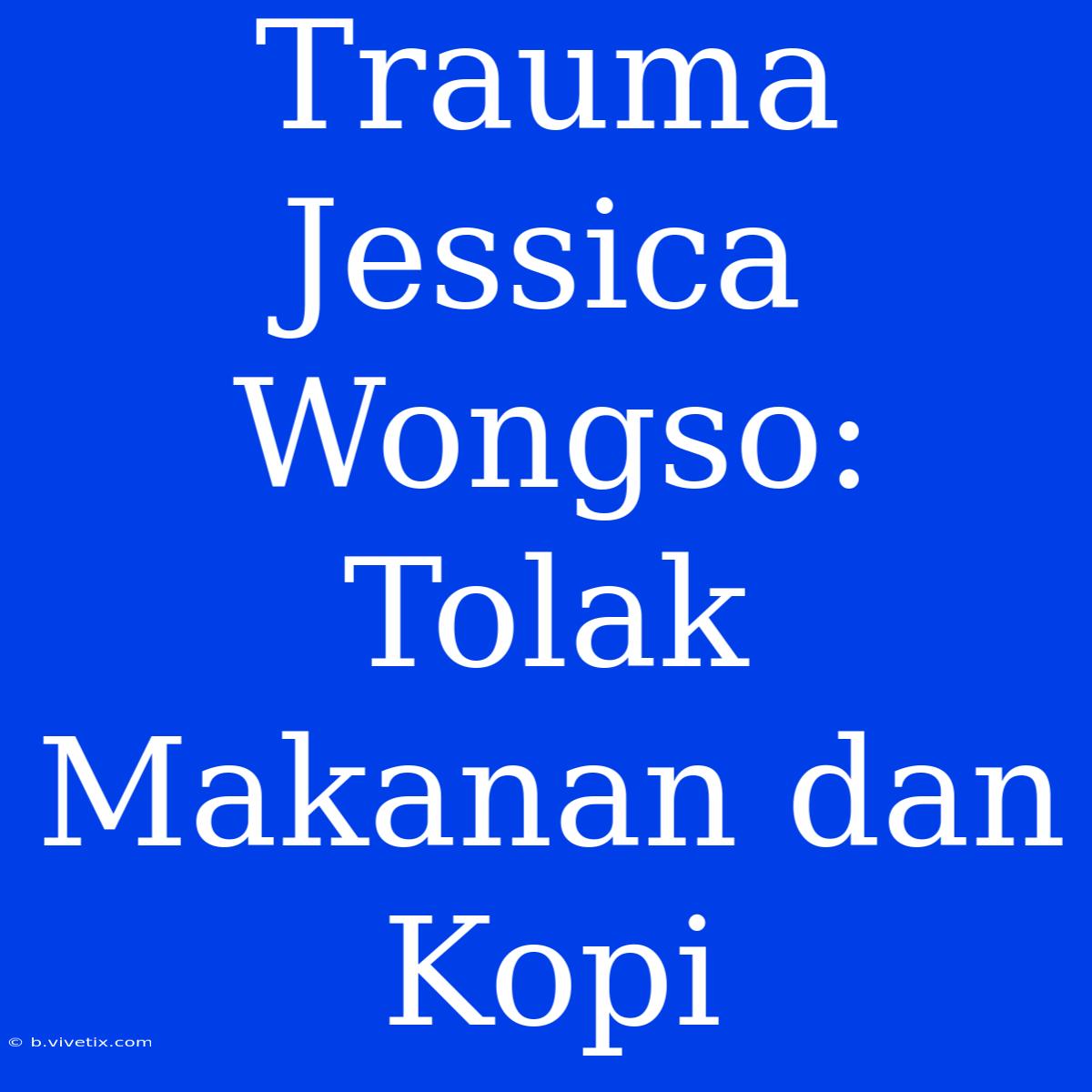 Trauma Jessica Wongso: Tolak Makanan Dan Kopi