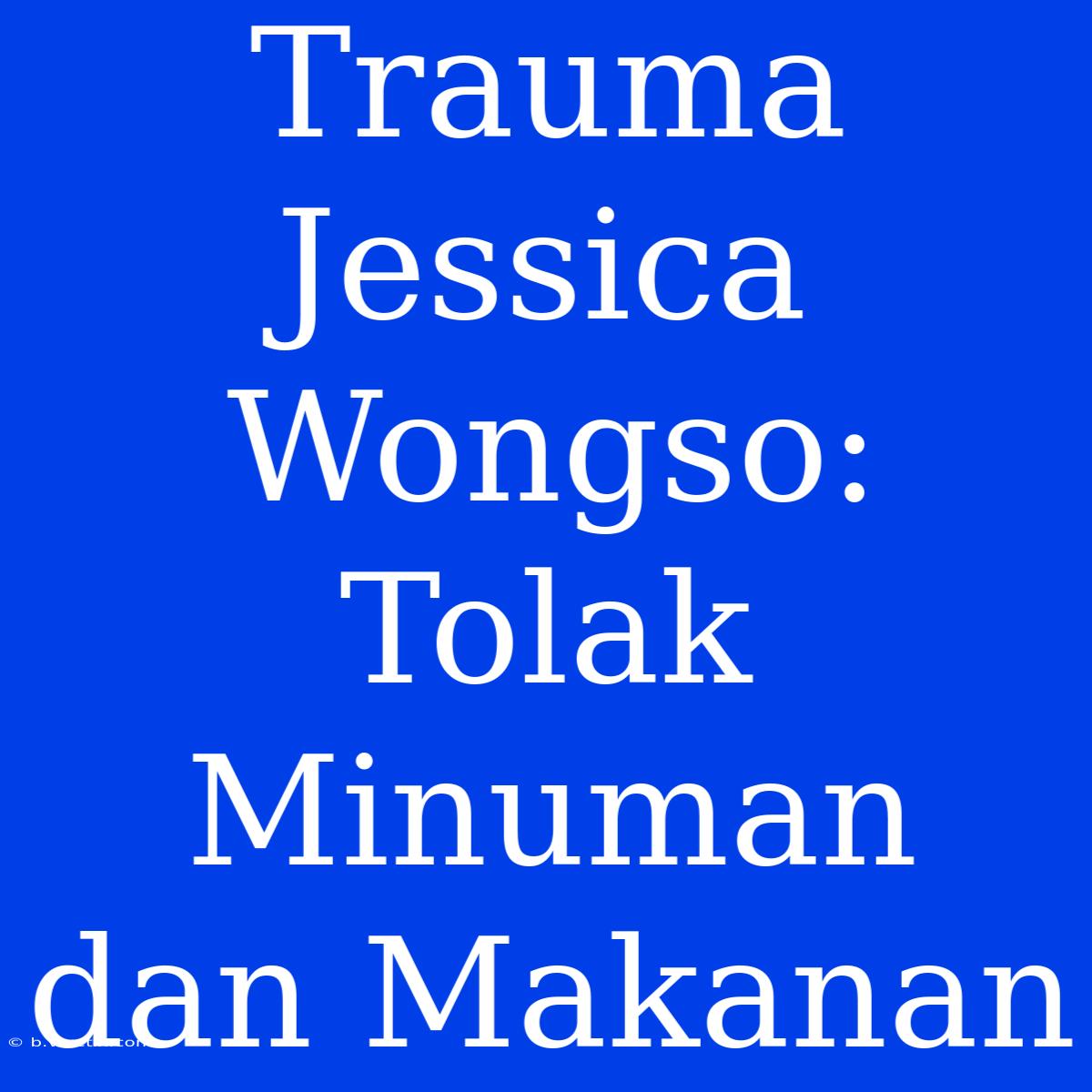 Trauma Jessica Wongso: Tolak Minuman Dan Makanan