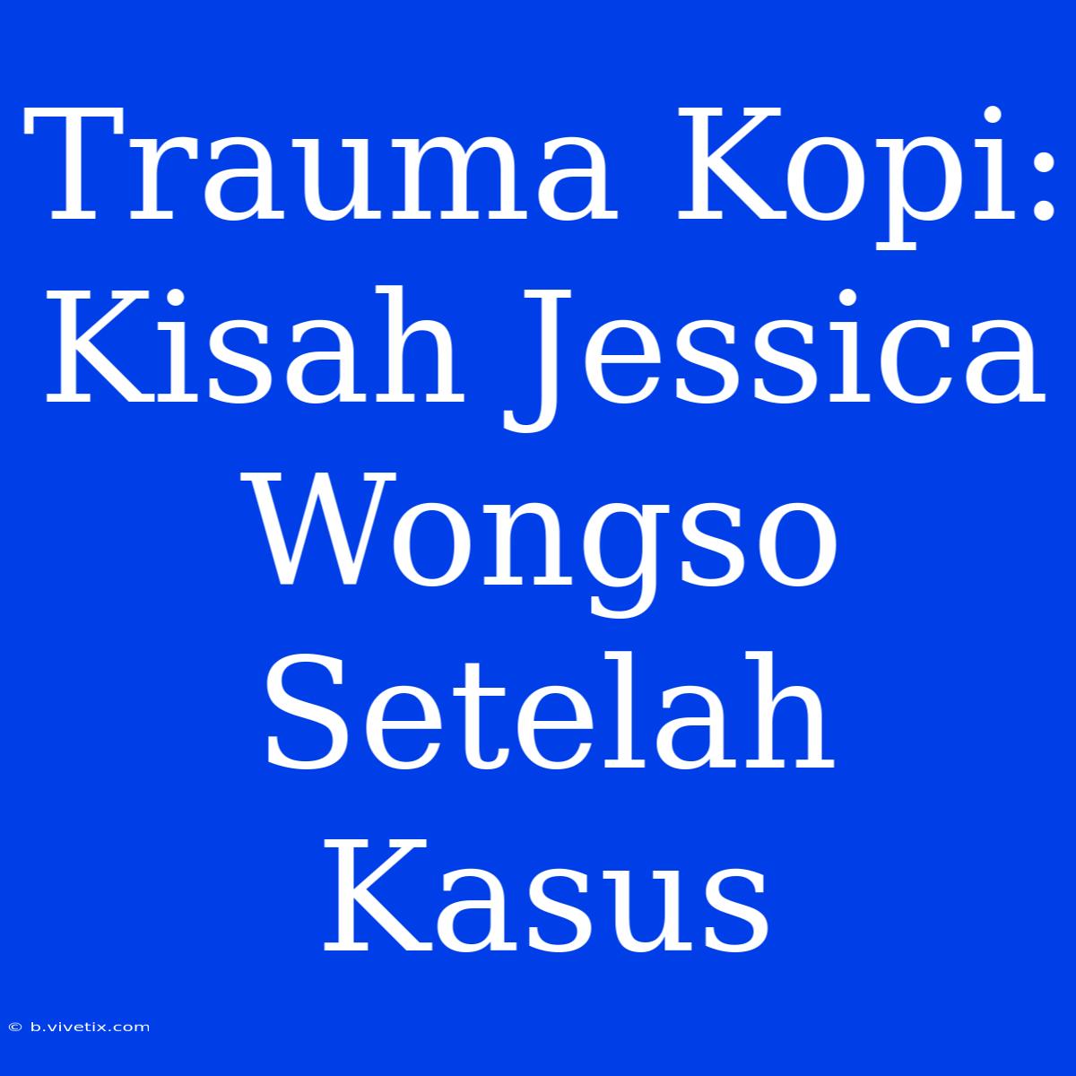 Trauma Kopi: Kisah Jessica Wongso Setelah Kasus