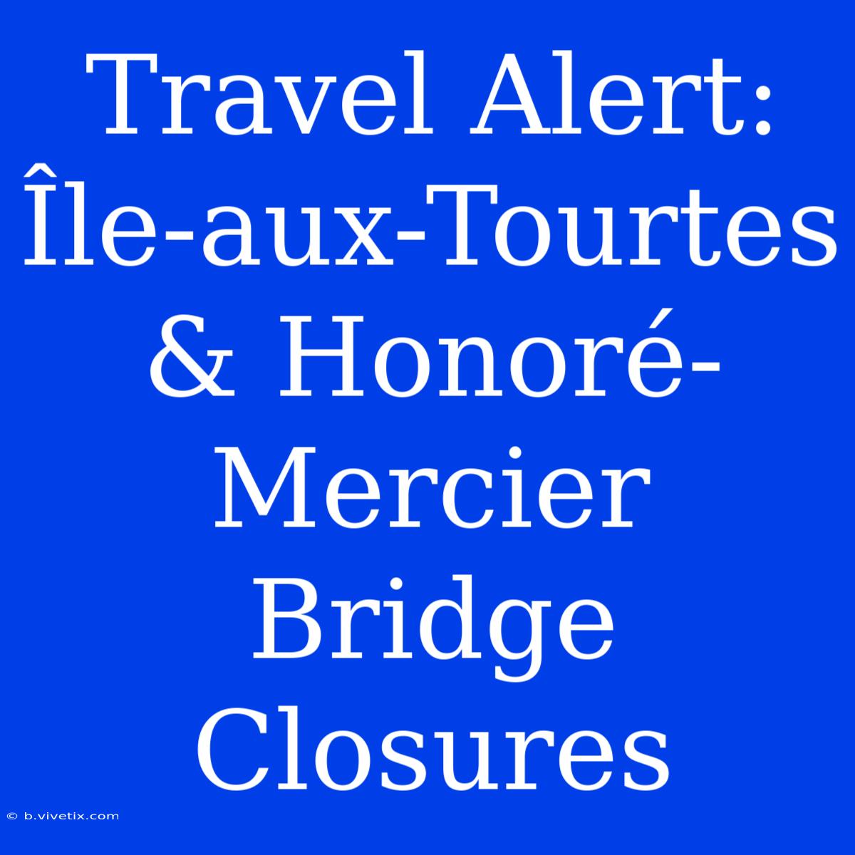 Travel Alert: Île-aux-Tourtes & Honoré-Mercier Bridge Closures