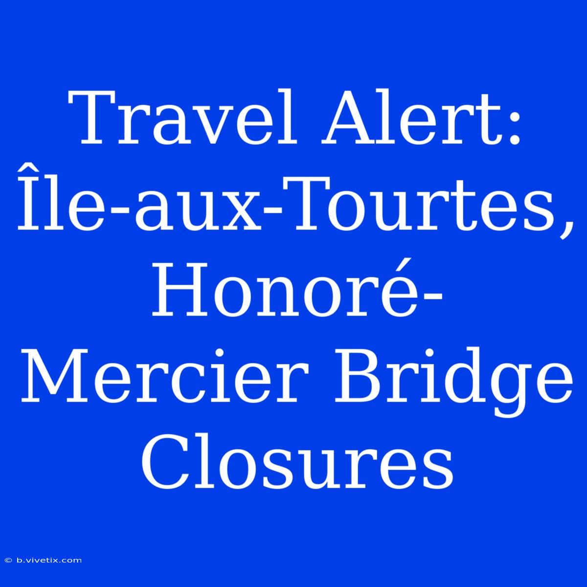 Travel Alert: Île-aux-Tourtes, Honoré-Mercier Bridge Closures