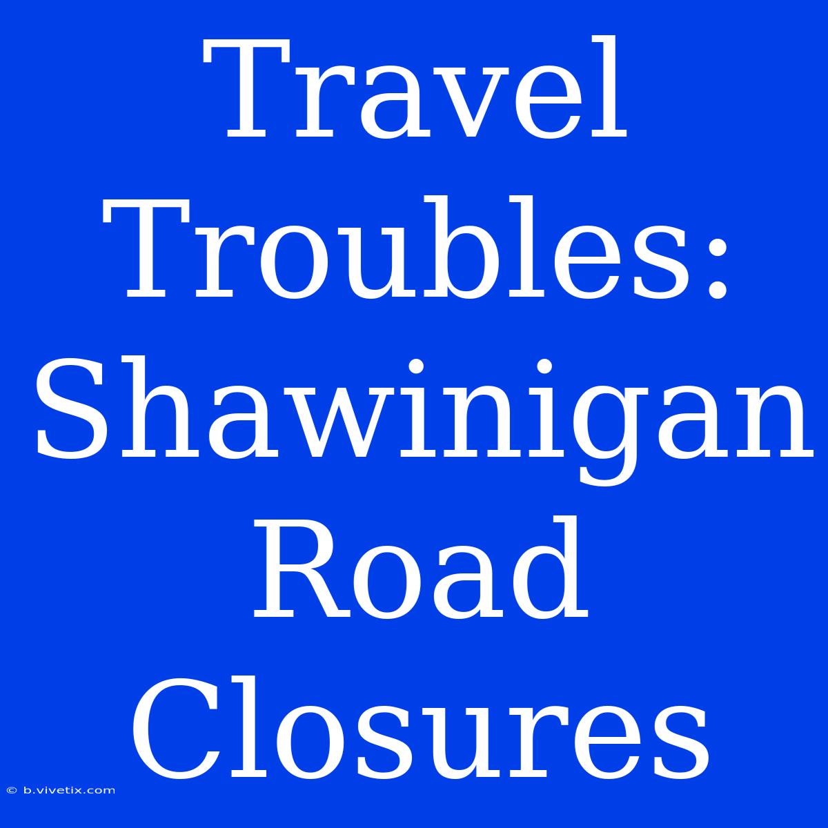 Travel Troubles: Shawinigan Road Closures 