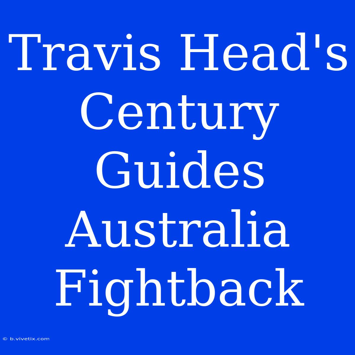 Travis Head's Century Guides Australia Fightback