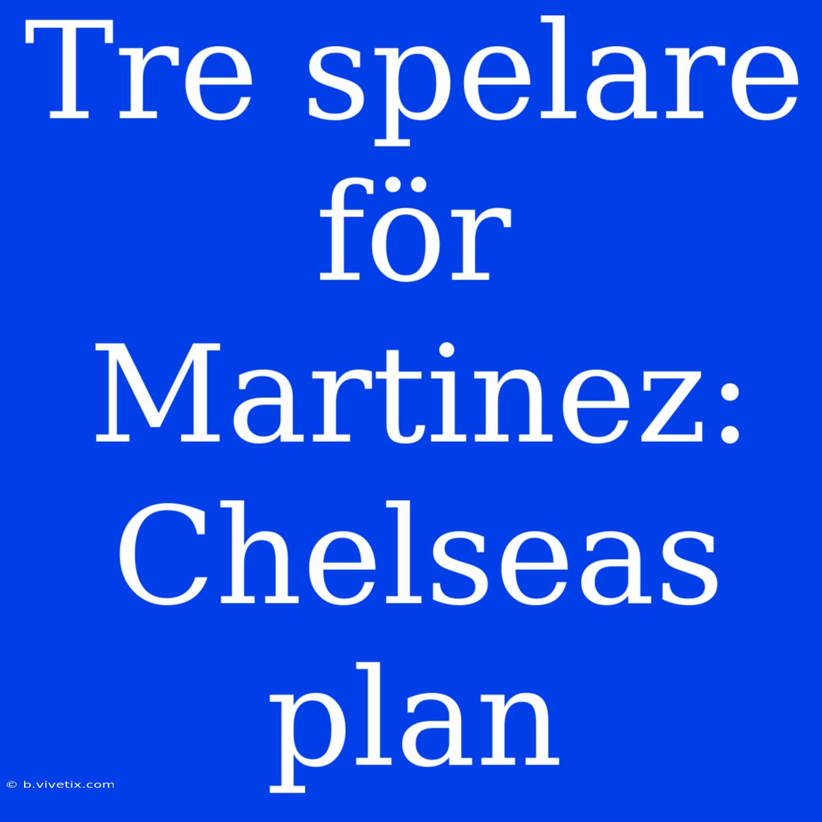 Tre Spelare För Martinez: Chelseas Plan