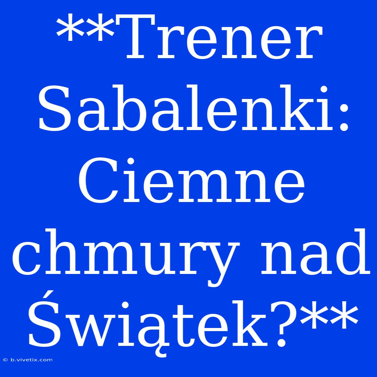 **Trener Sabalenki: Ciemne Chmury Nad Świątek?**