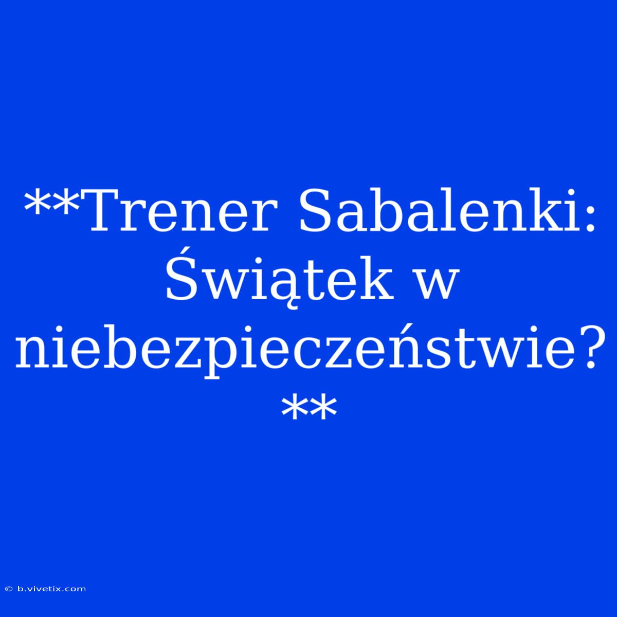 **Trener Sabalenki: Świątek W Niebezpieczeństwie?**