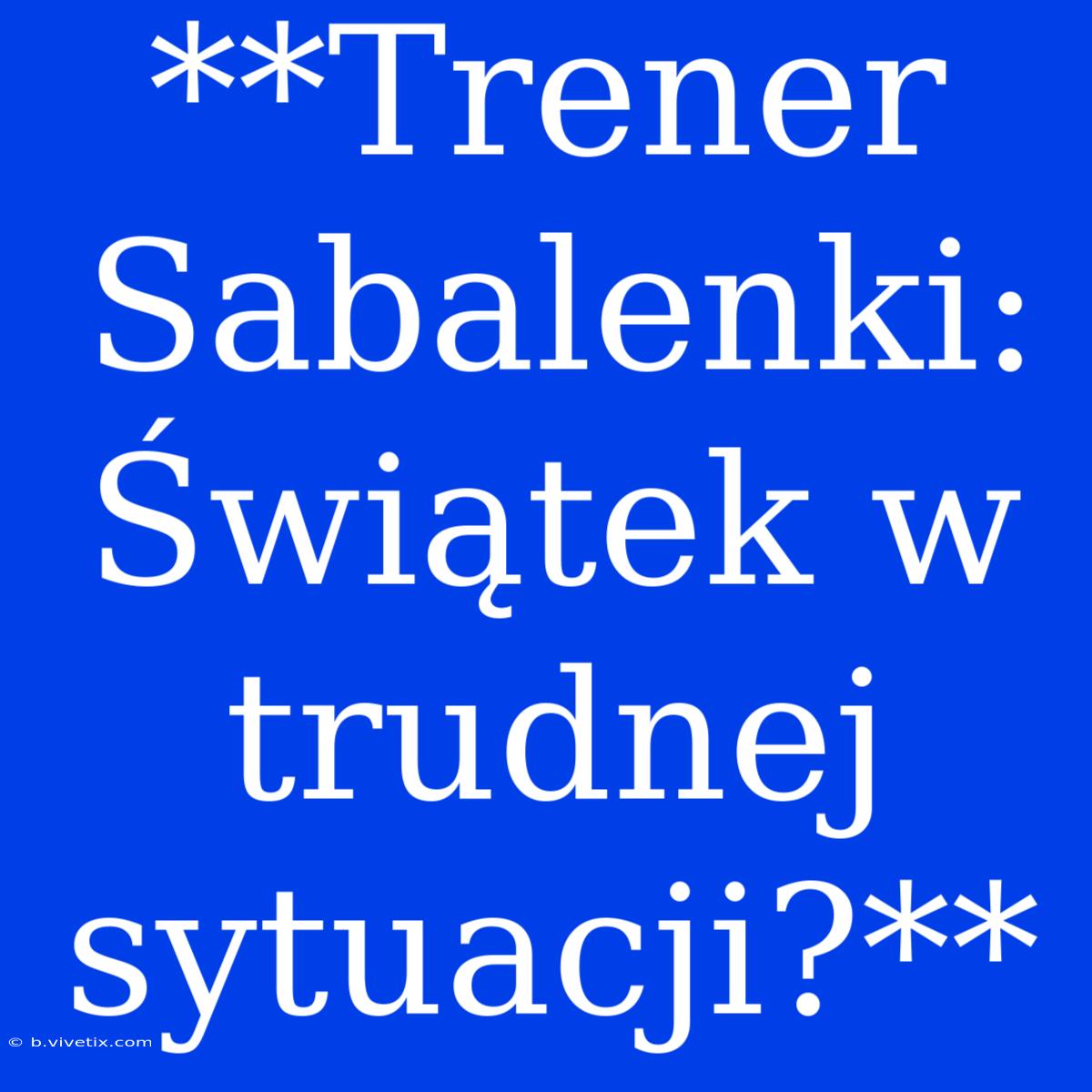 **Trener Sabalenki: Świątek W Trudnej Sytuacji?**