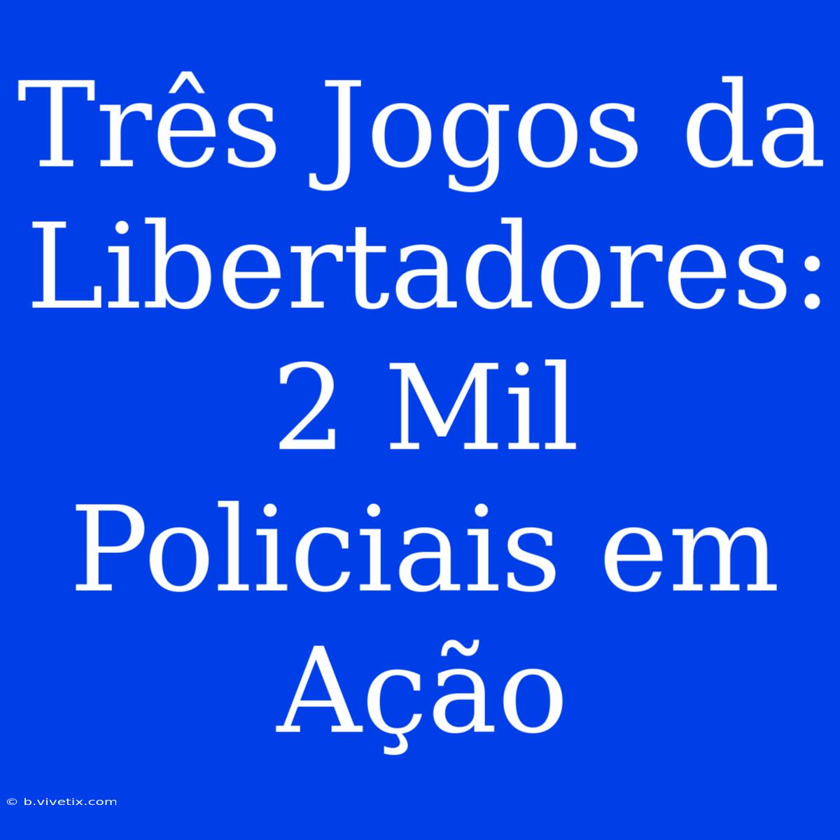 Três Jogos Da Libertadores: 2 Mil Policiais Em Ação