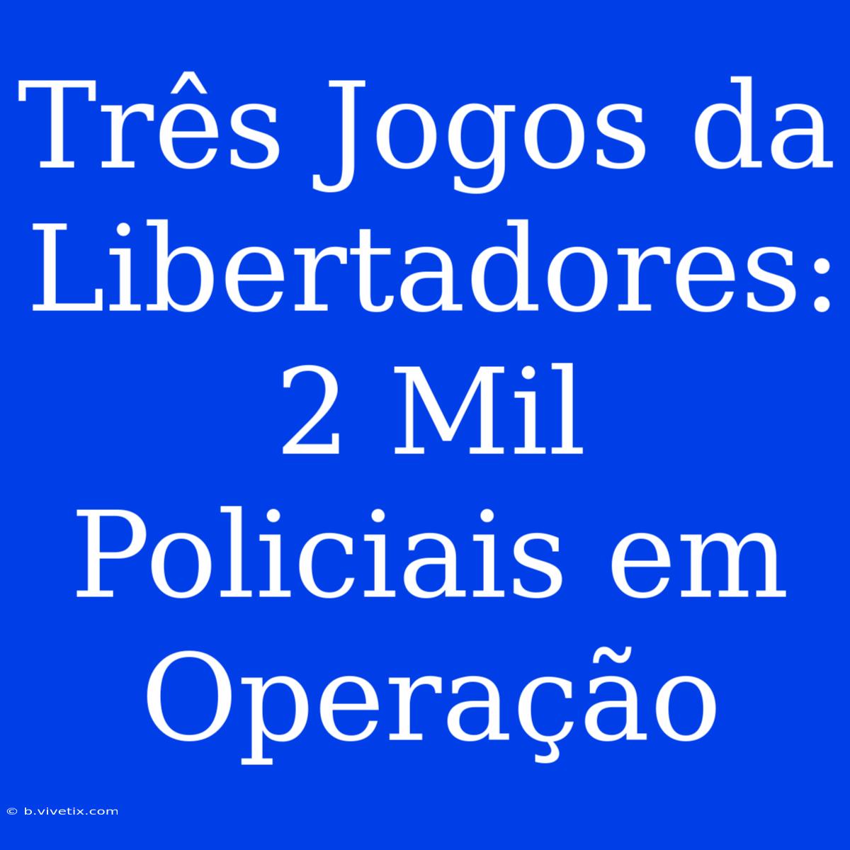 Três Jogos Da Libertadores: 2 Mil Policiais Em Operação