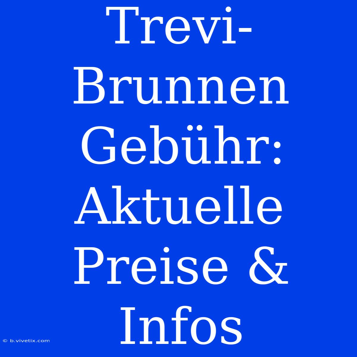 Trevi-Brunnen Gebühr: Aktuelle Preise & Infos