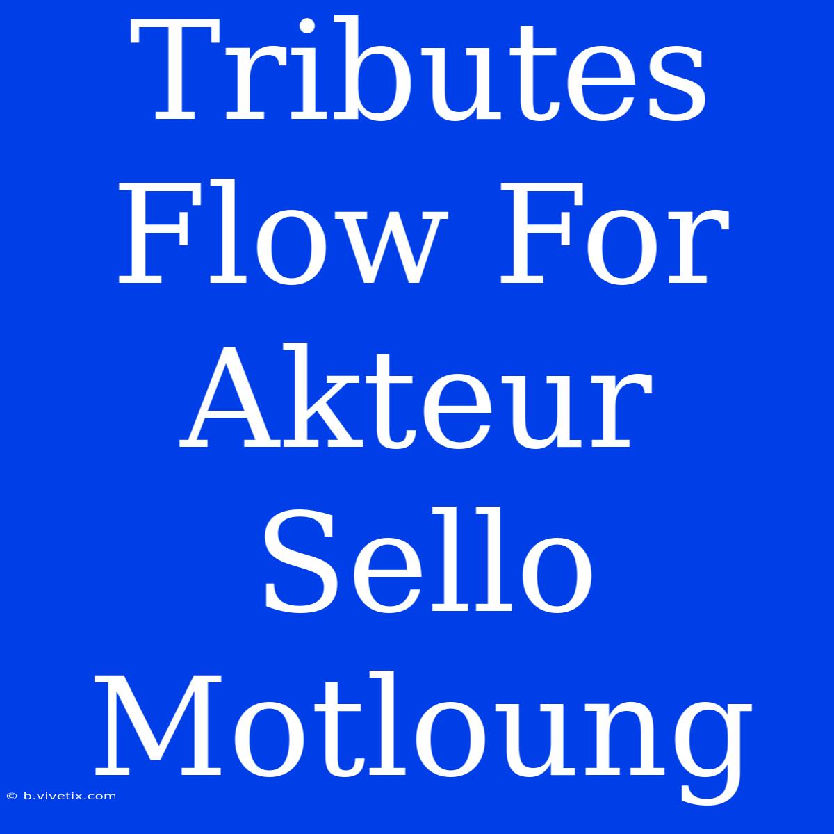 Tributes Flow For Akteur Sello Motloung