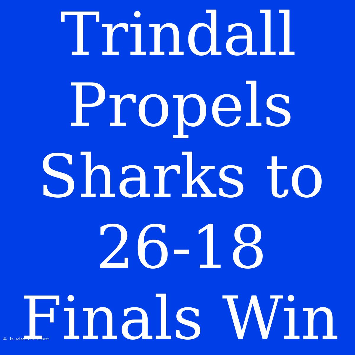 Trindall Propels Sharks To 26-18 Finals Win