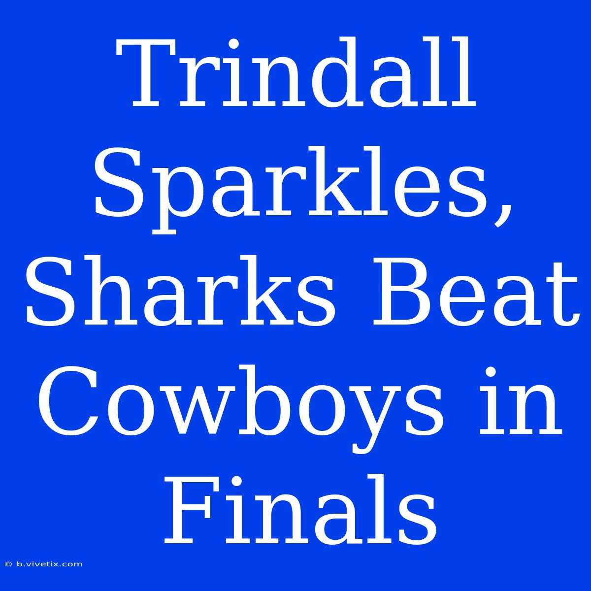 Trindall Sparkles, Sharks Beat Cowboys In Finals