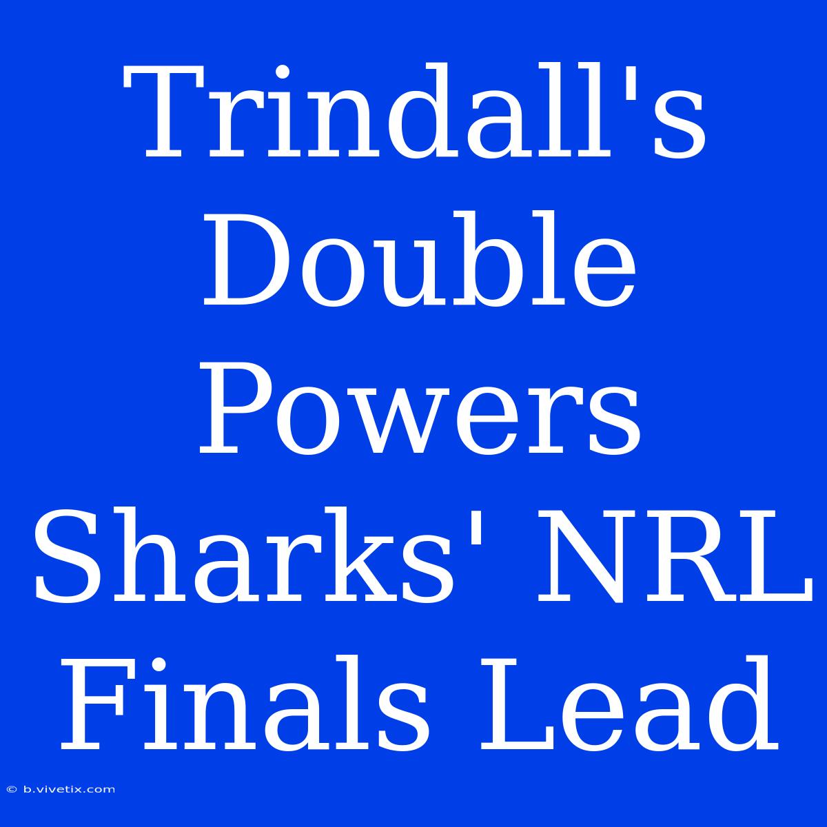 Trindall's Double Powers Sharks' NRL Finals Lead