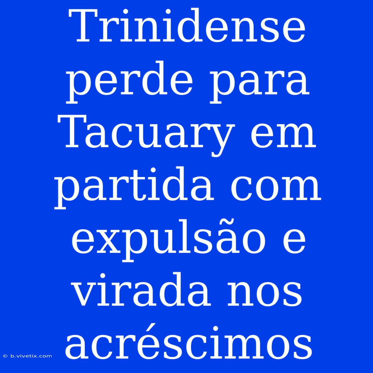 Trinidense Perde Para Tacuary Em Partida Com Expulsão E Virada Nos Acréscimos