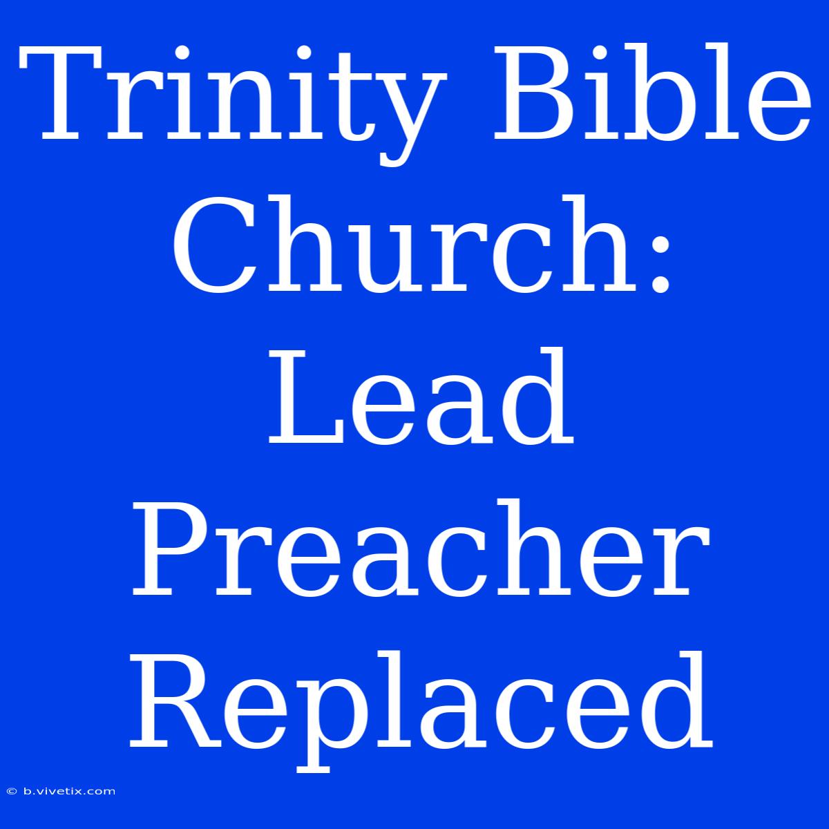 Trinity Bible Church: Lead Preacher Replaced