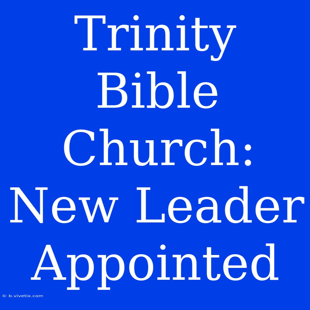 Trinity Bible Church: New Leader Appointed 