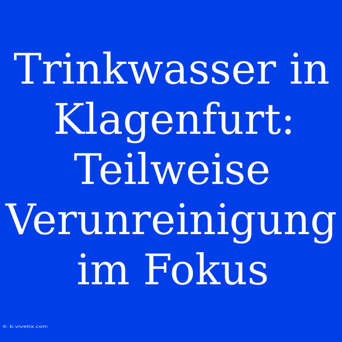 Trinkwasser In Klagenfurt: Teilweise Verunreinigung Im Fokus