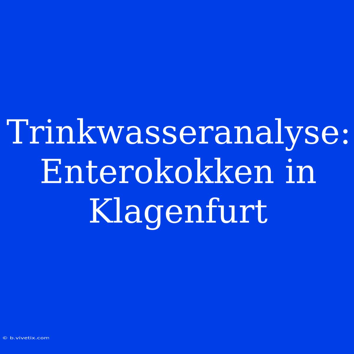 Trinkwasseranalyse: Enterokokken In Klagenfurt