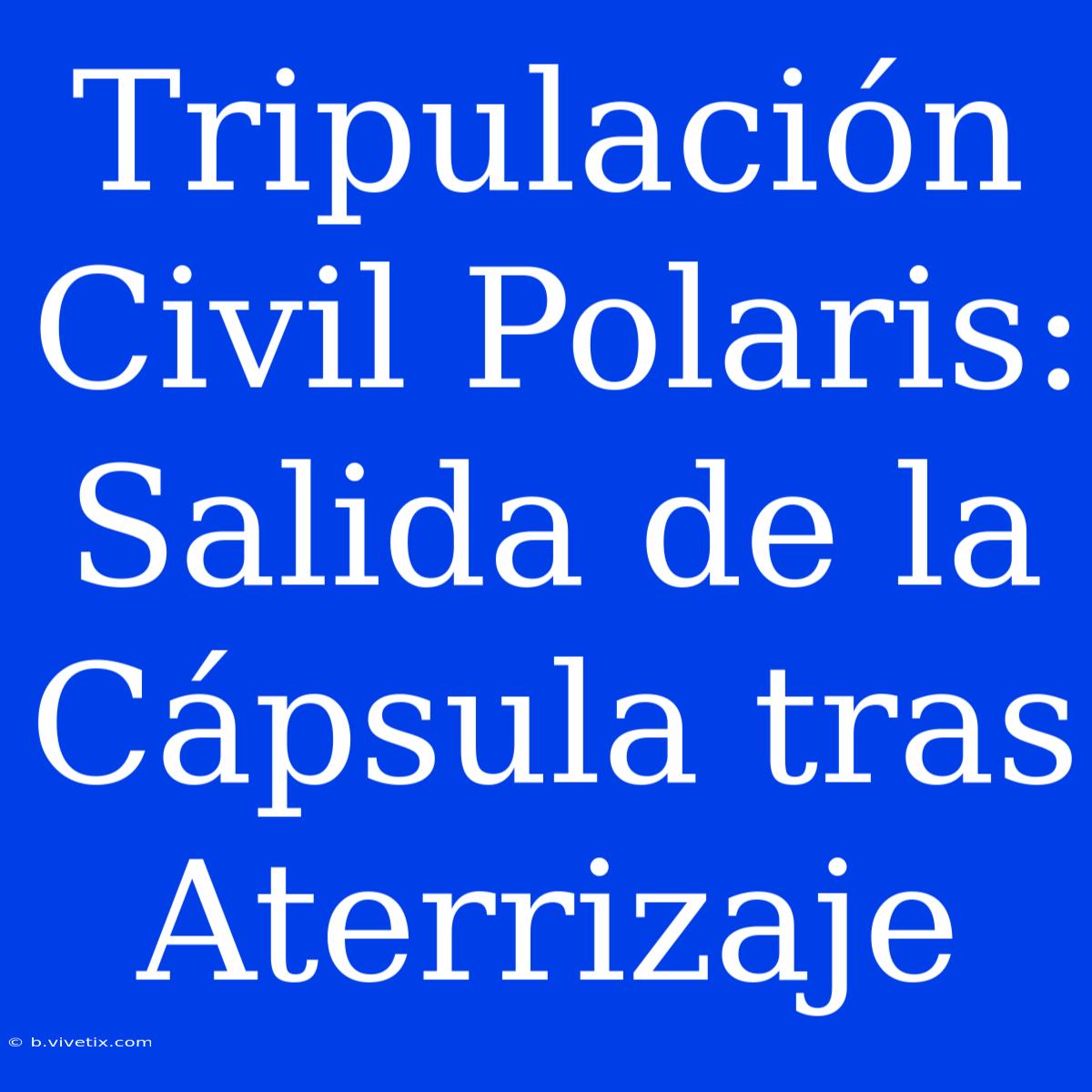 Tripulación Civil Polaris: Salida De La Cápsula Tras Aterrizaje