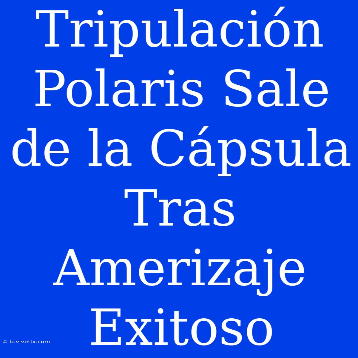 Tripulación Polaris Sale De La Cápsula Tras Amerizaje Exitoso