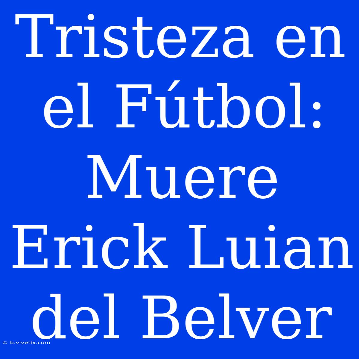 Tristeza En El Fútbol: Muere Erick Luian Del Belver