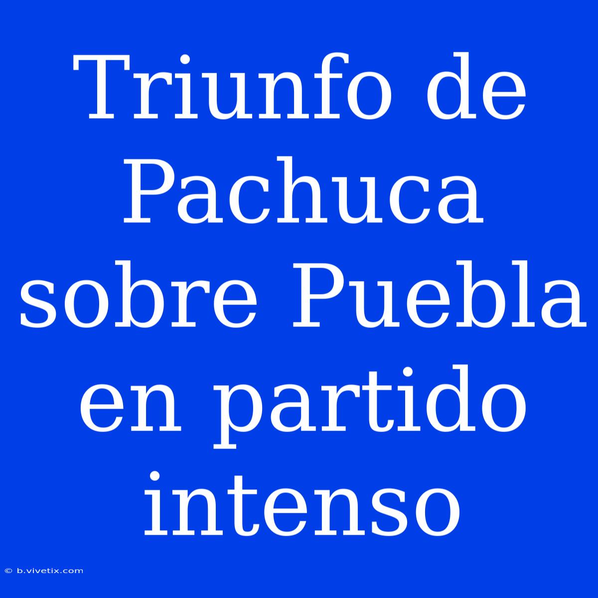 Triunfo De Pachuca Sobre Puebla En Partido Intenso