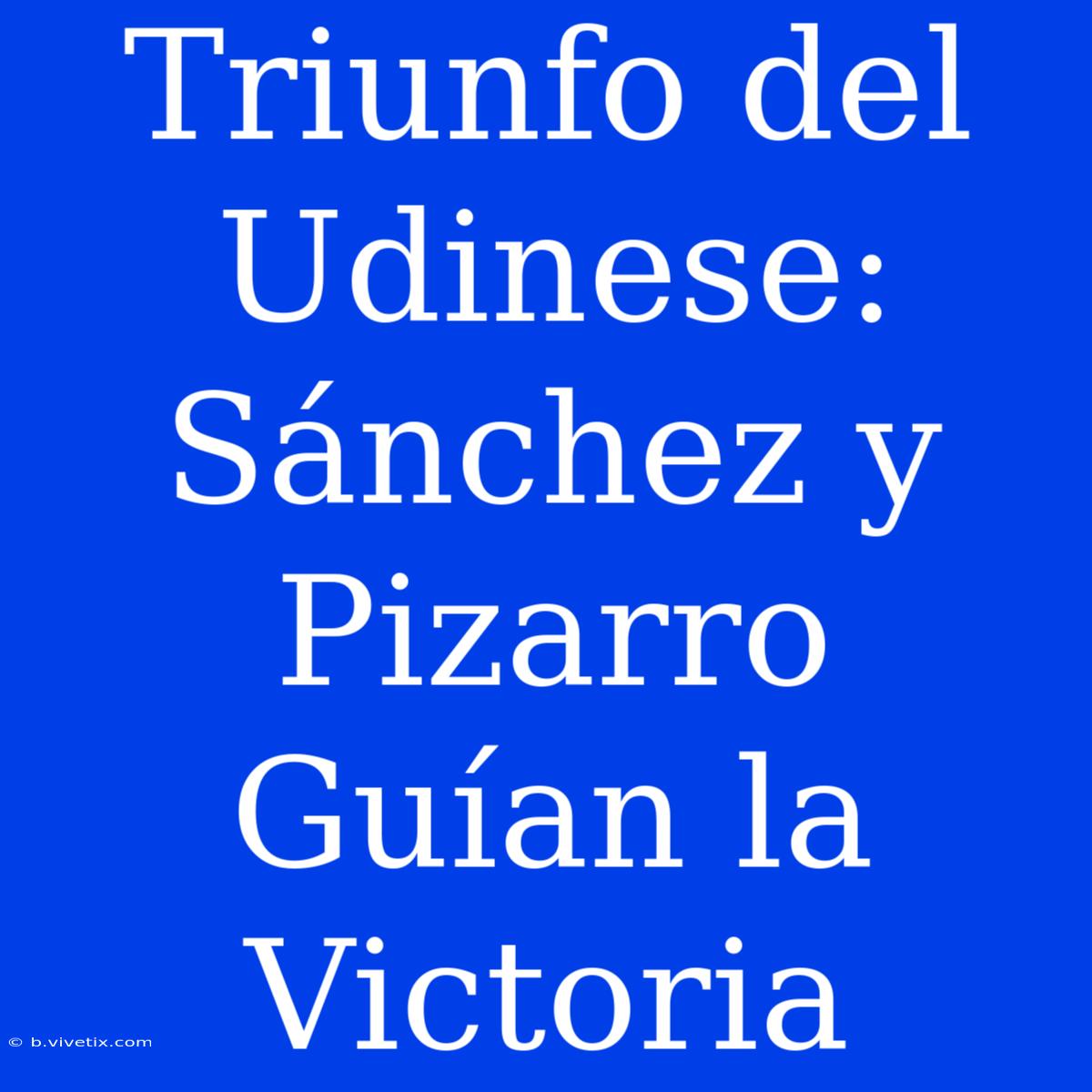 Triunfo Del Udinese: Sánchez Y Pizarro Guían La Victoria