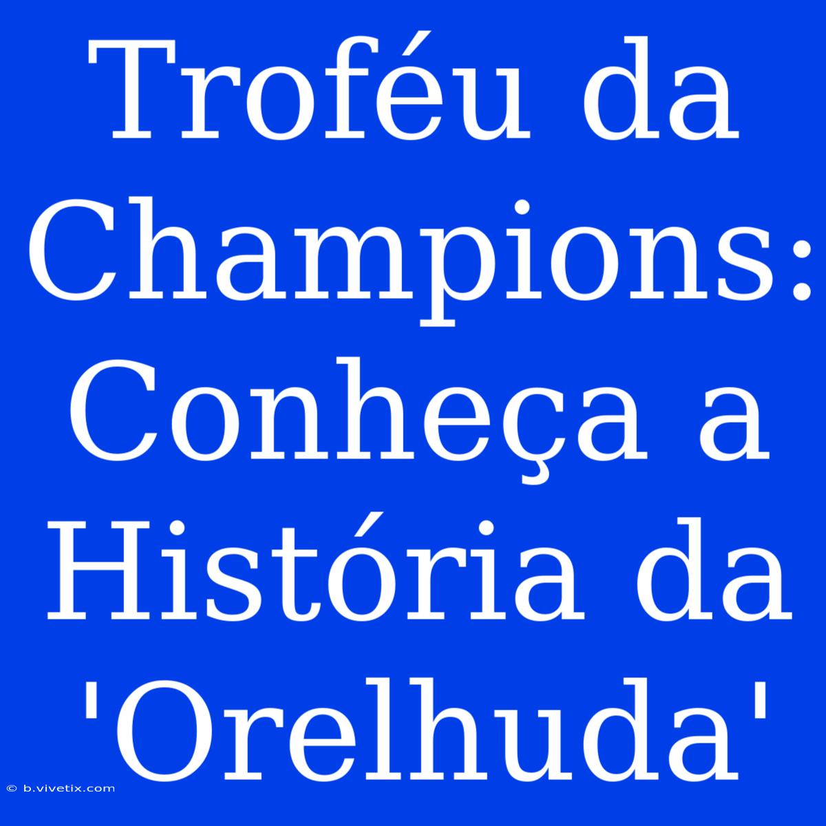 Troféu Da Champions: Conheça A História Da 'Orelhuda'