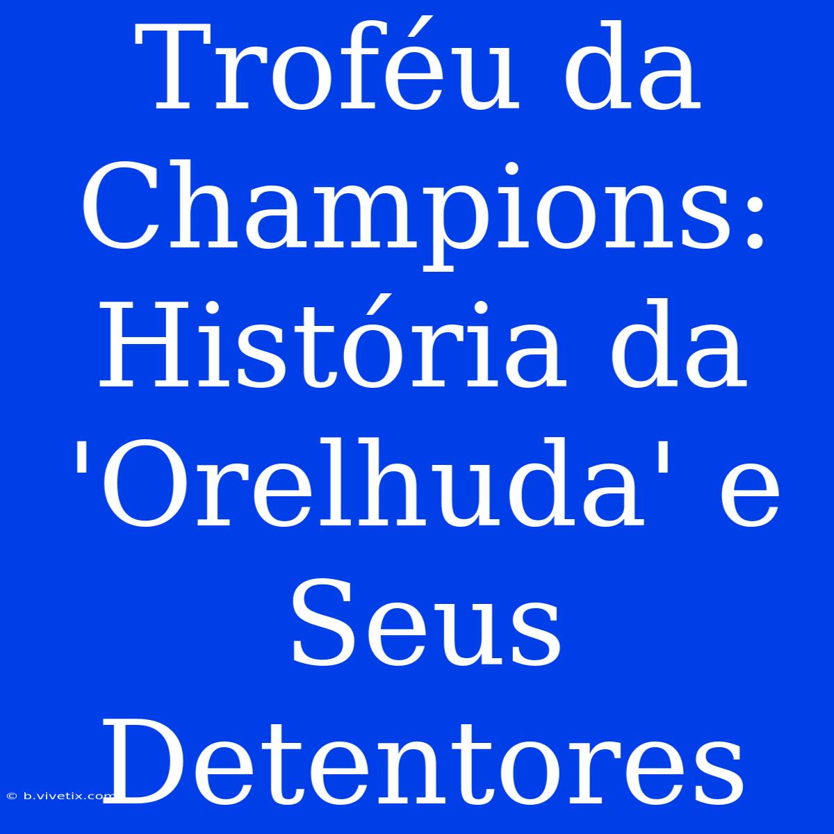 Troféu Da Champions: História Da 'Orelhuda' E Seus Detentores