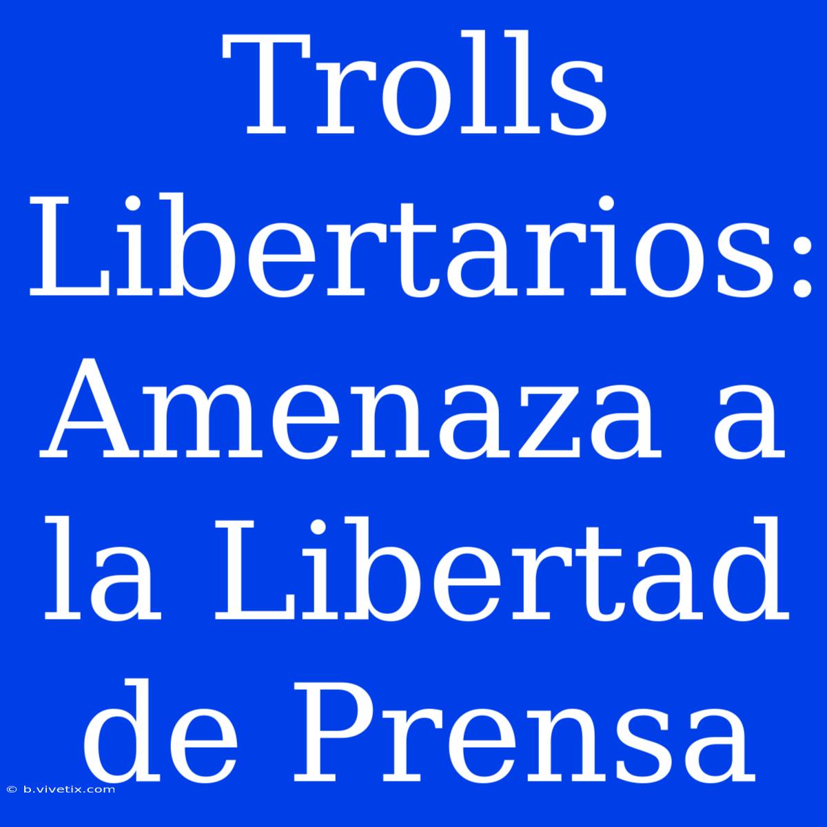 Trolls Libertarios: Amenaza A La Libertad De Prensa