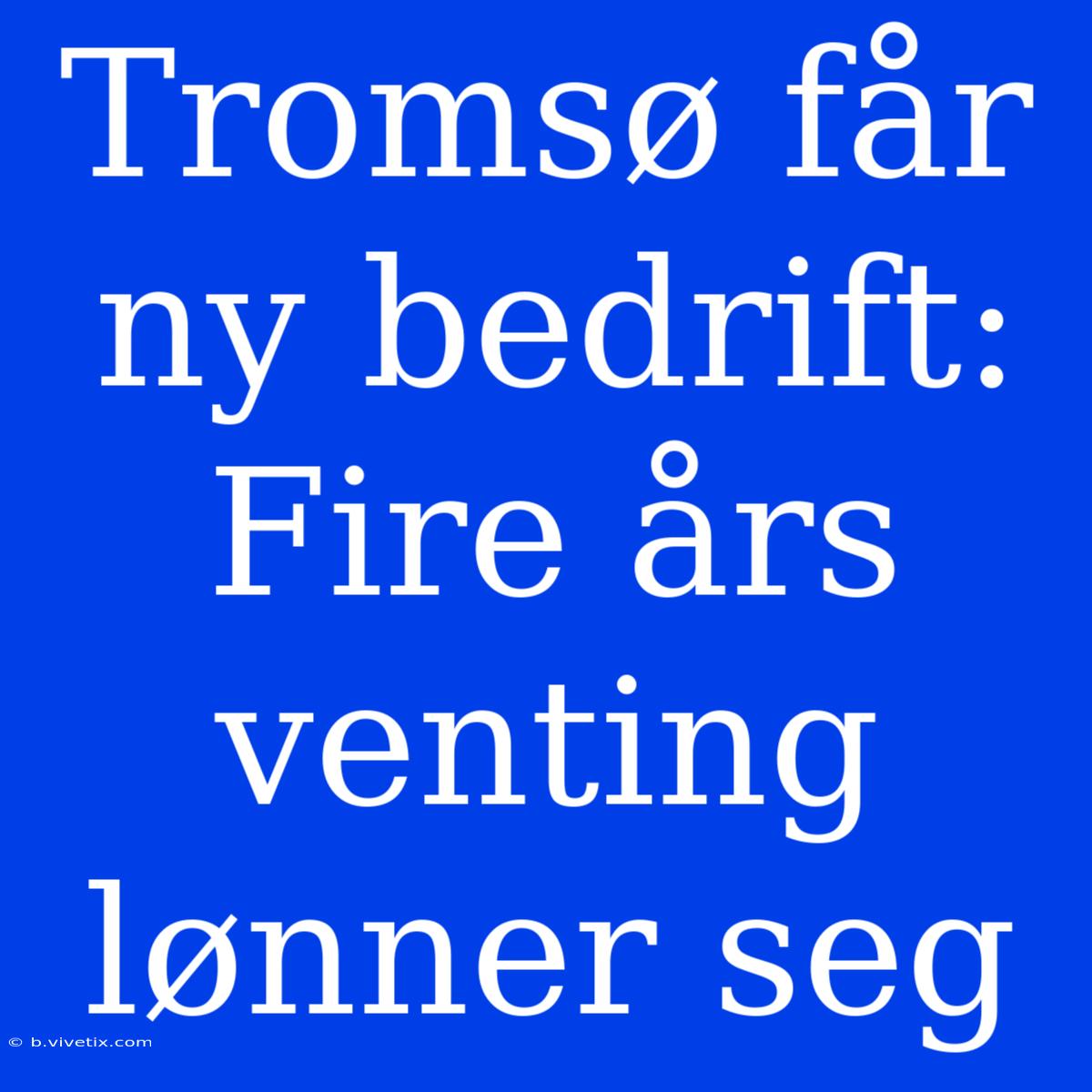 Tromsø Får Ny Bedrift: Fire Års Venting Lønner Seg