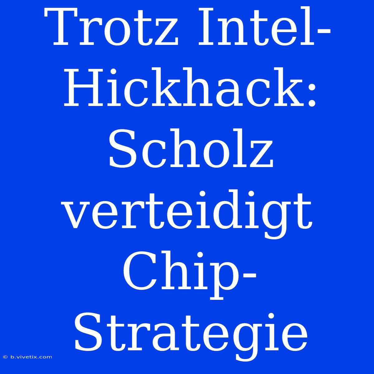 Trotz Intel-Hickhack: Scholz Verteidigt Chip-Strategie