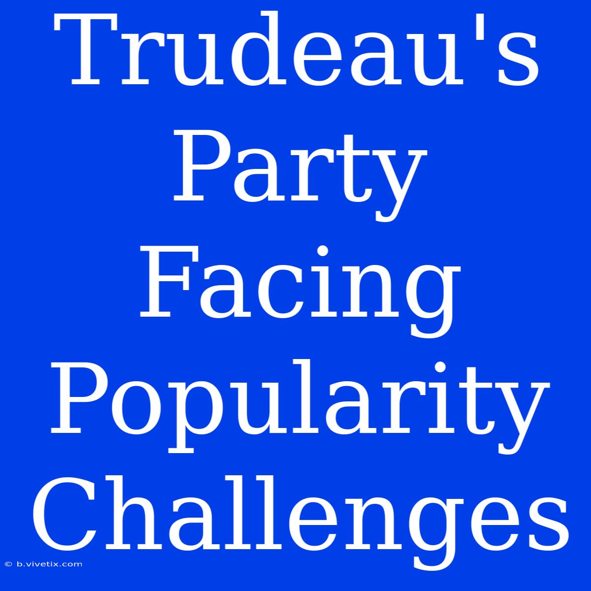 Trudeau's Party Facing Popularity Challenges