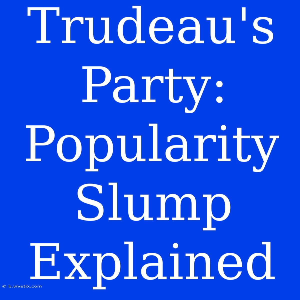 Trudeau's Party: Popularity Slump Explained