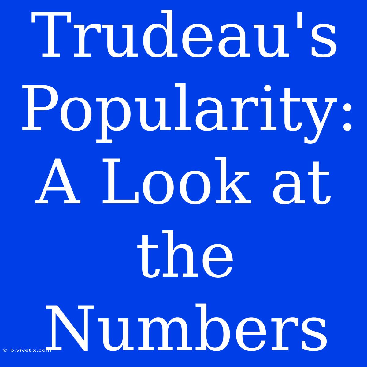 Trudeau's Popularity: A Look At The Numbers