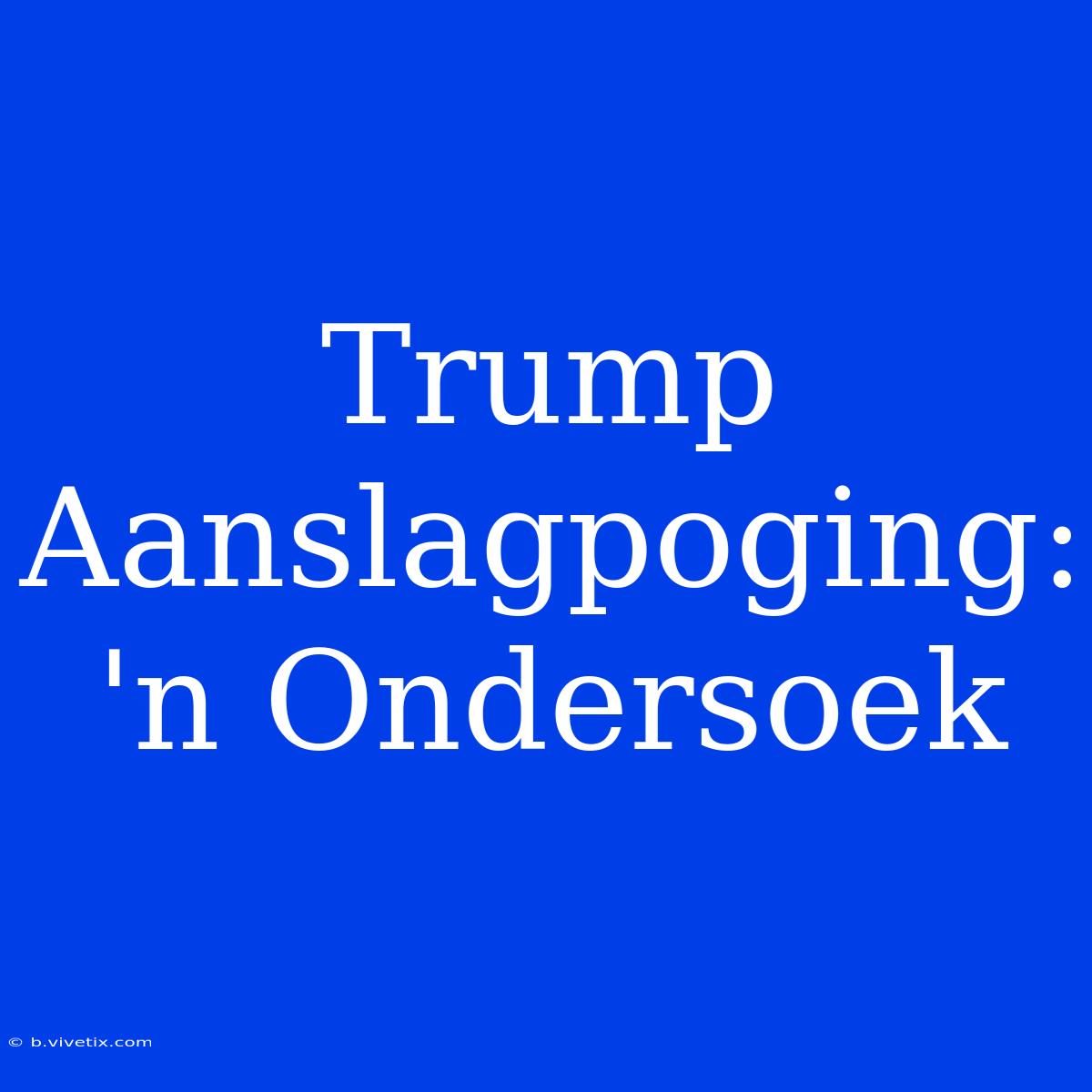 Trump Aanslagpoging: 'n Ondersoek