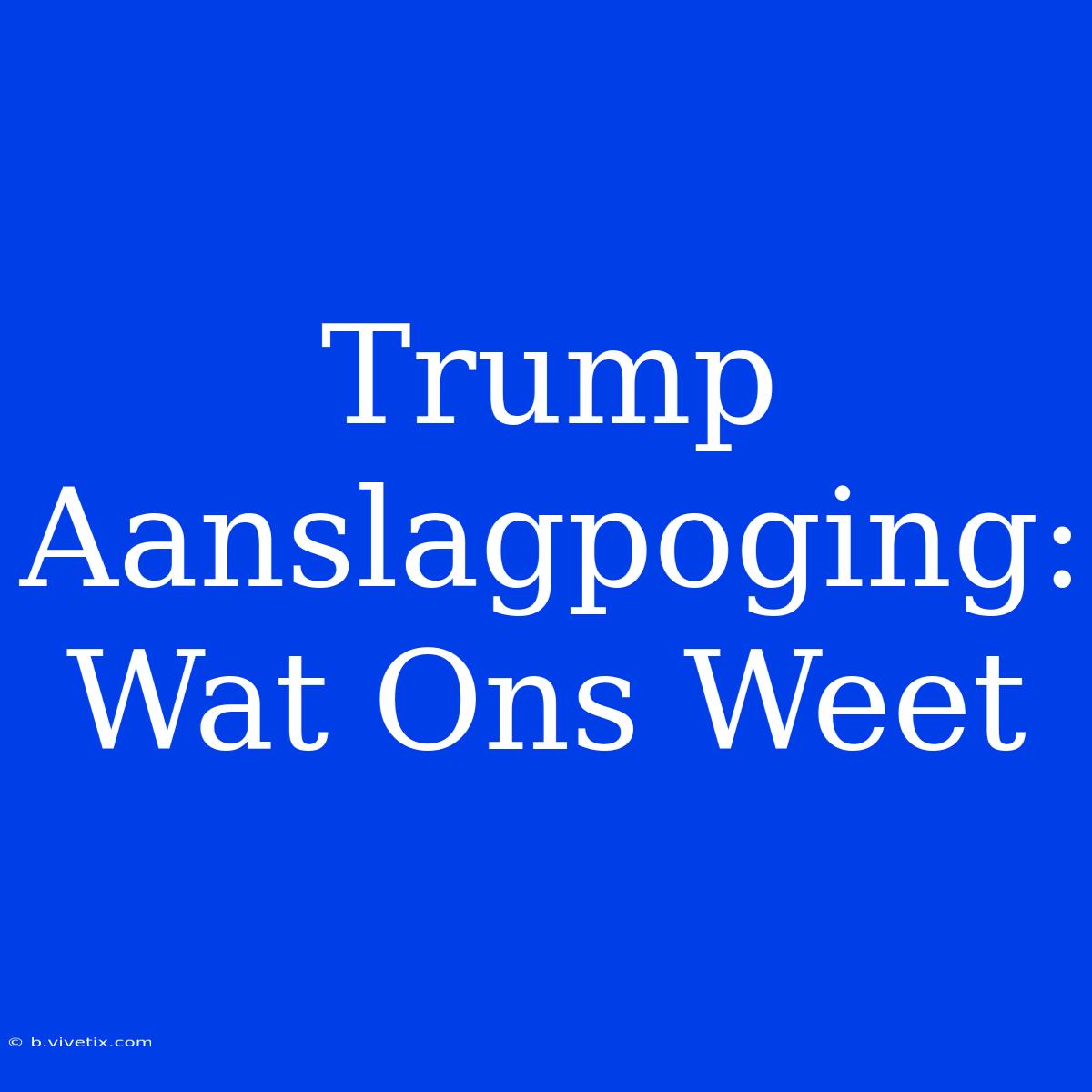 Trump Aanslagpoging: Wat Ons Weet