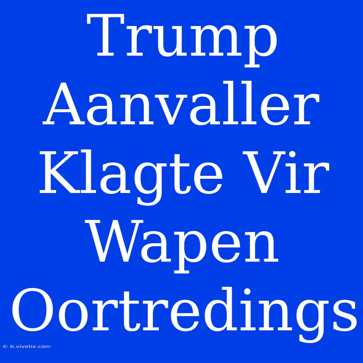 Trump Aanvaller Klagte Vir Wapen Oortredings