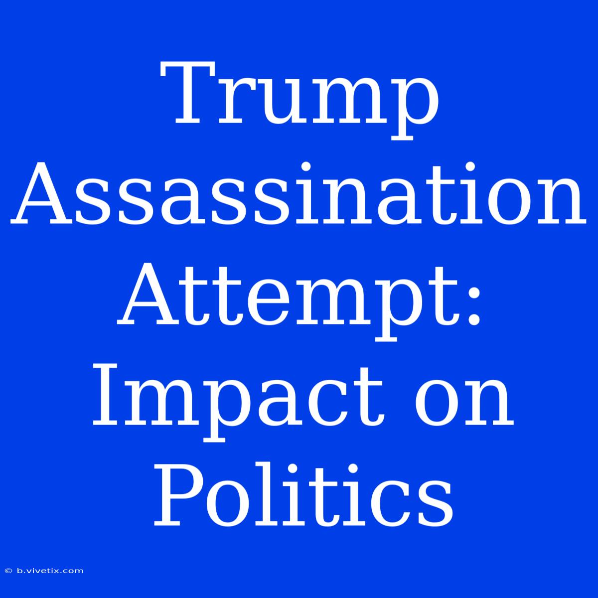 Trump Assassination Attempt: Impact On Politics