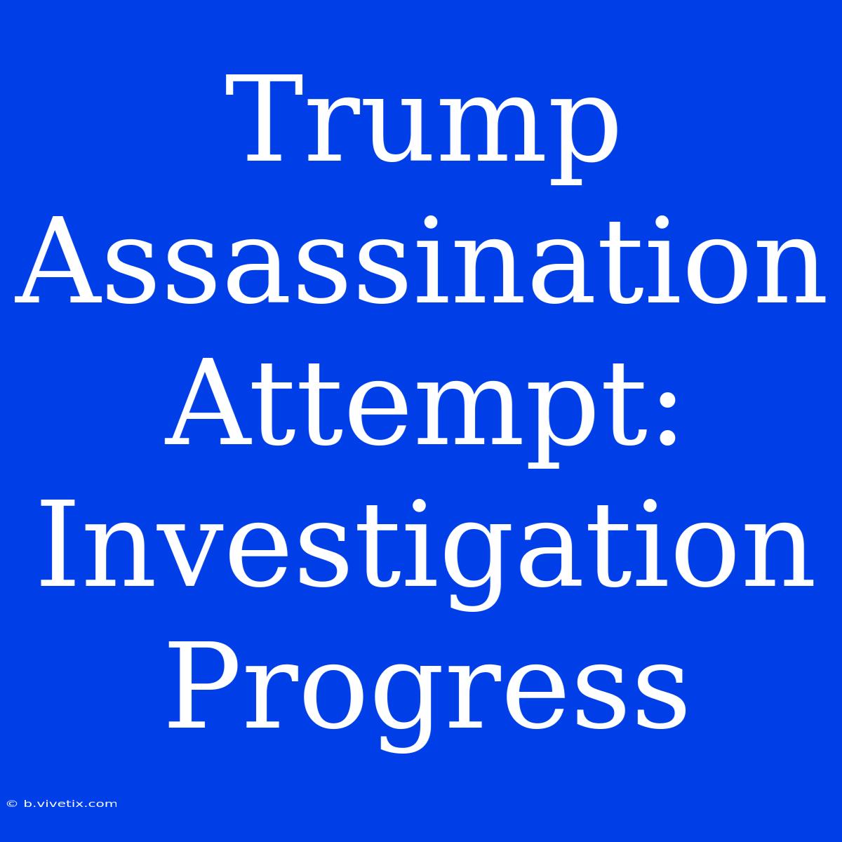 Trump Assassination Attempt: Investigation Progress