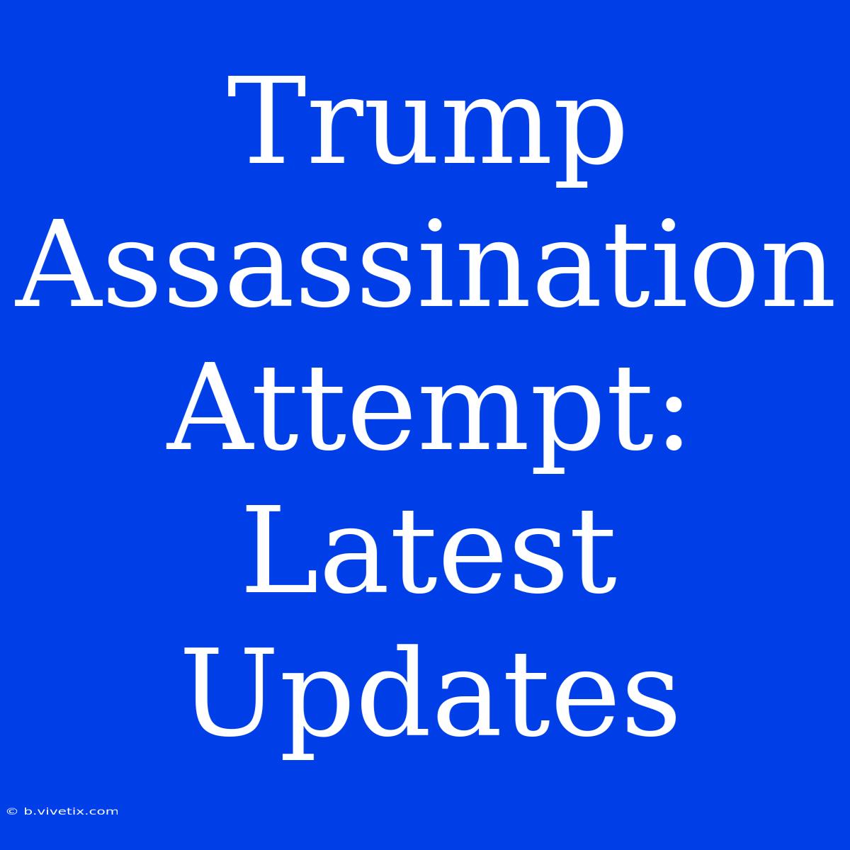 Trump Assassination Attempt: Latest Updates