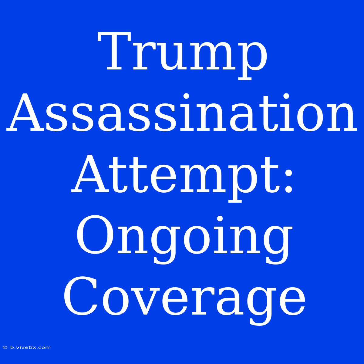 Trump Assassination Attempt: Ongoing Coverage 