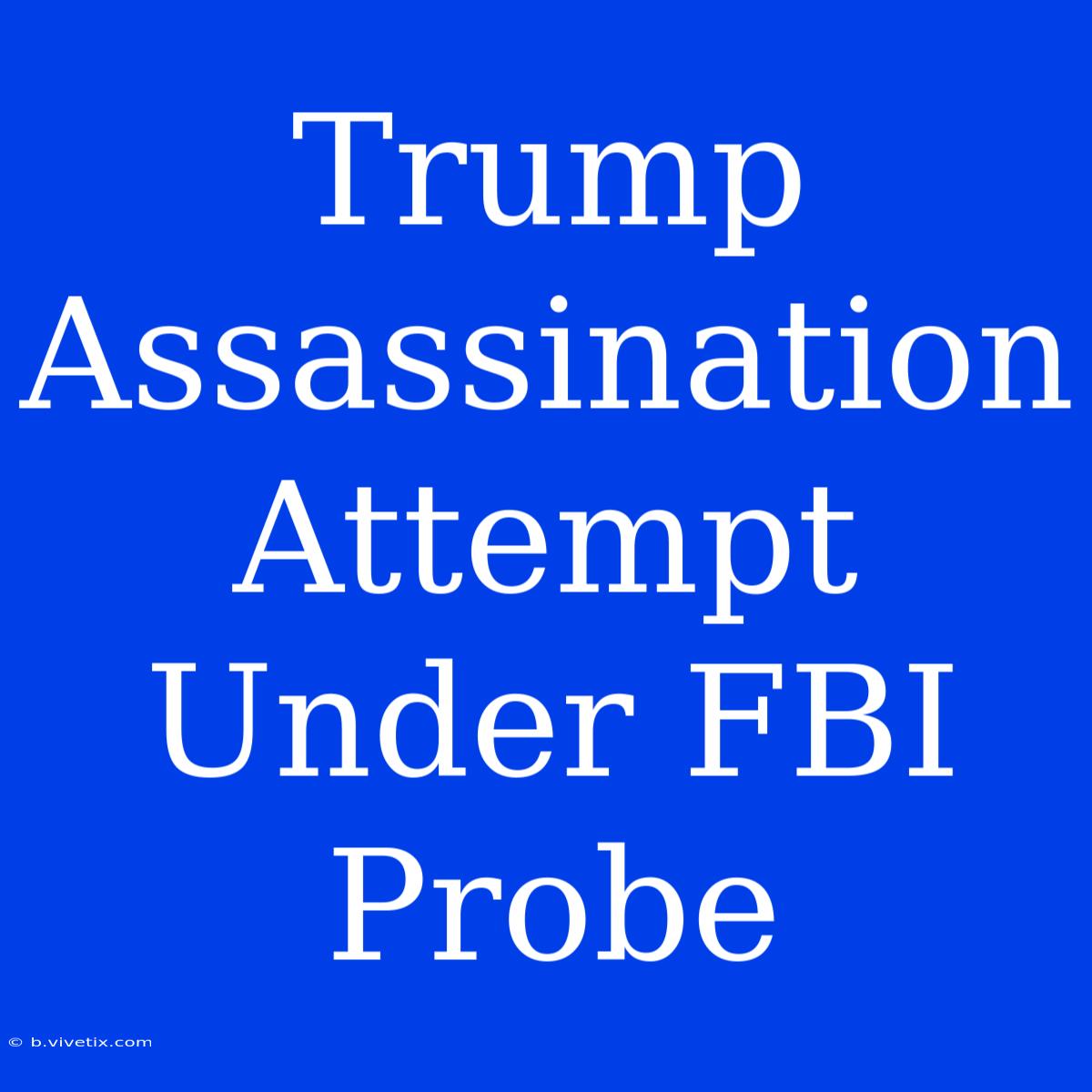 Trump Assassination Attempt Under FBI Probe