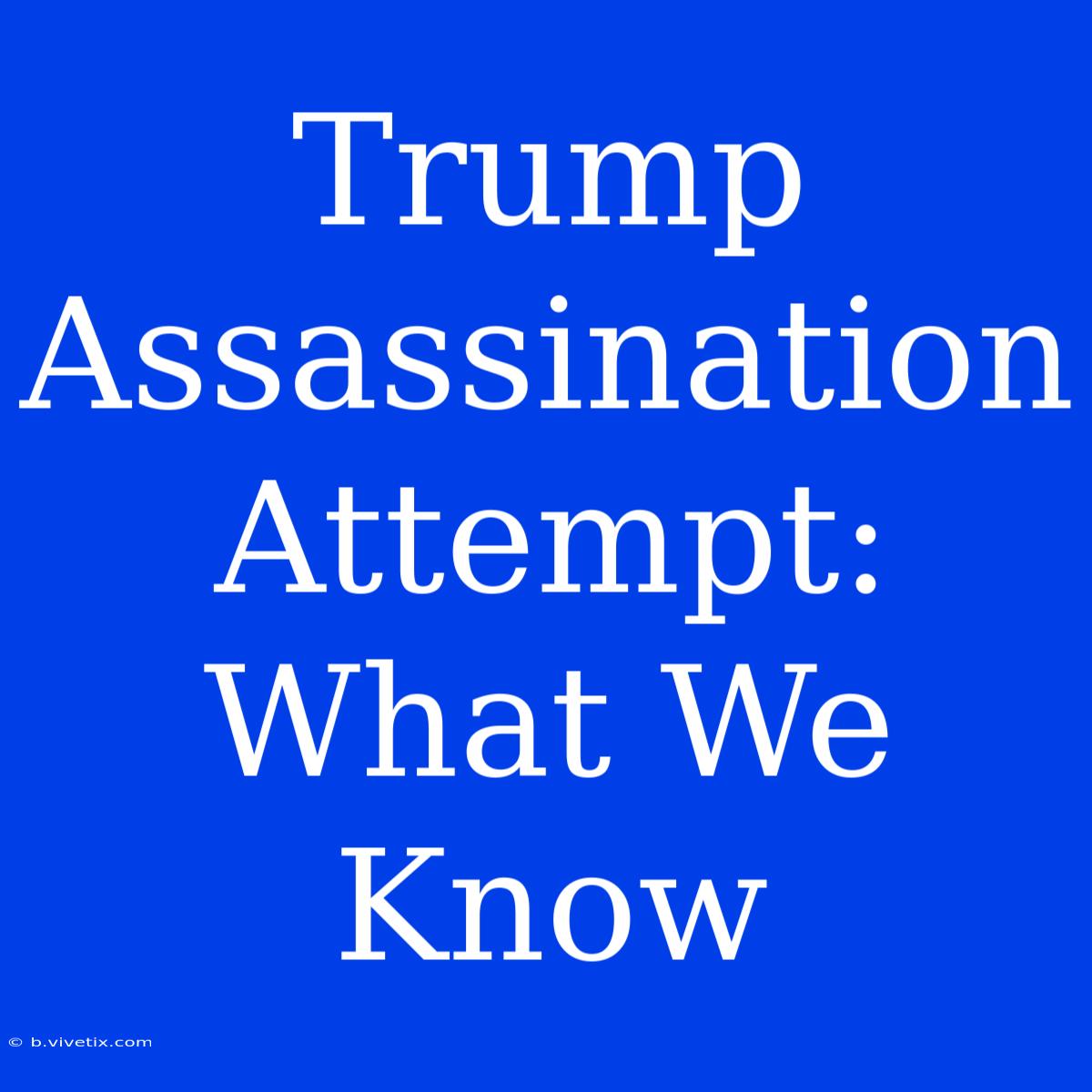 Trump Assassination Attempt: What We Know